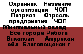 Охранник › Название организации ­ ЧОП «Патриот» › Отрасль предприятия ­ ЧОП › Минимальный оклад ­ 1 - Все города Работа » Вакансии   . Амурская обл.,Благовещенск г.